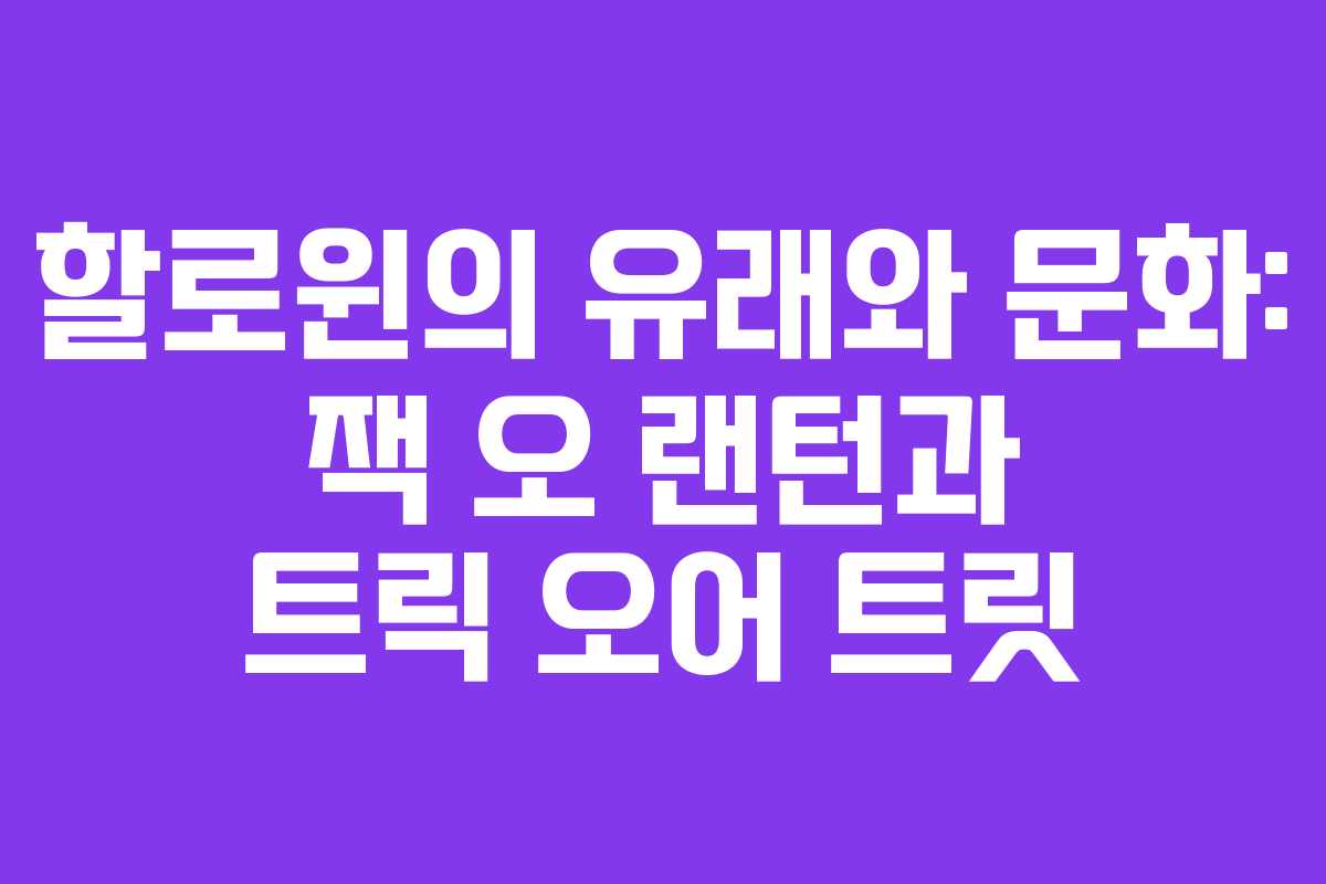 할로윈의 유래와 문화: 잭 오 랜턴과 트릭 오어 트릿 할로윈의 유래와 문화: 잭 오 랜턴과 트릭 오어 트릿