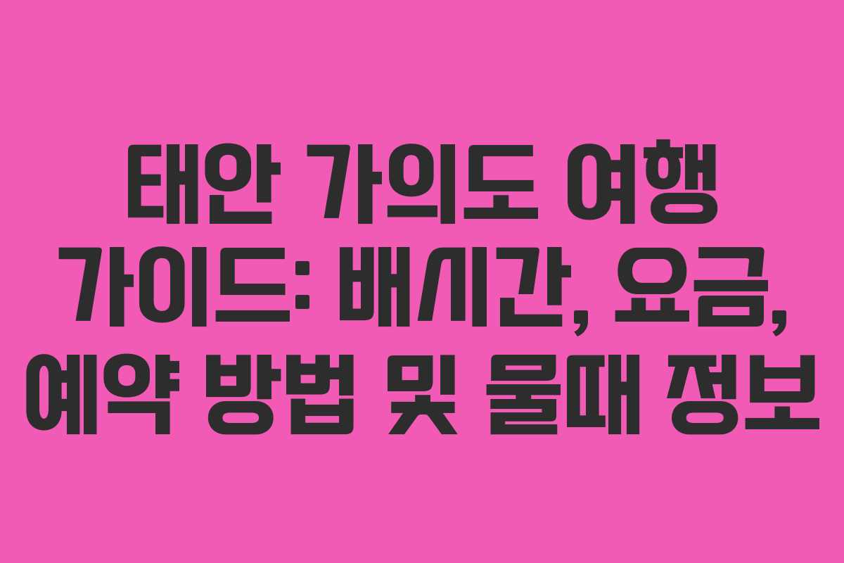 태안 가의도 여행 가이드: 배시간, 요금, 예약 방법 및 물때 정보 태안 가의도 여행 가이드: 배시간, 요금, 예약 방법 및 물때 정보