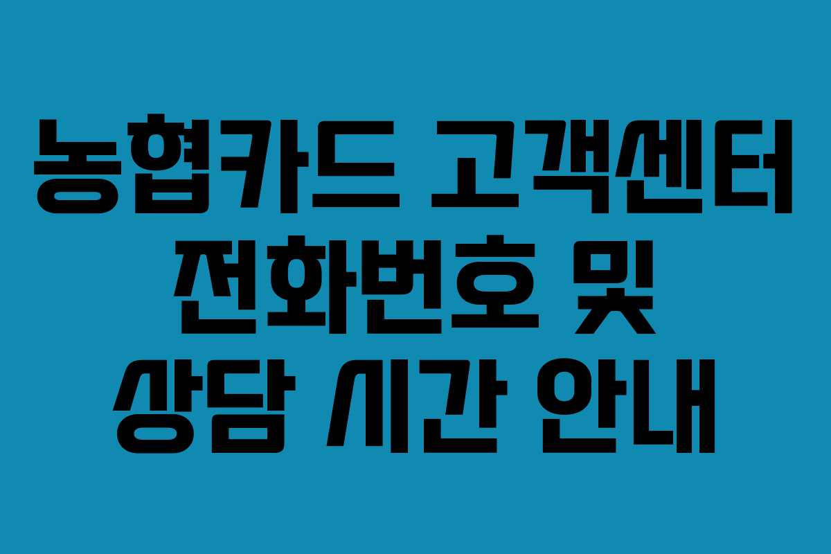 농협카드 고객센터 전화번호 및 상담 시간 안내 농협카드 고객센터 전화번호 및 상담 시간 안내
