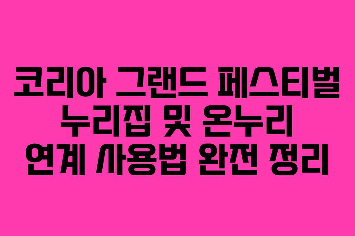 코리아 그랜드 페스티벌 누리집 및 온누리 연계 사용법 완전 정리 코리아 그랜드 페스티벌 누리집 및 온누리 연계 사용법 완전 정리