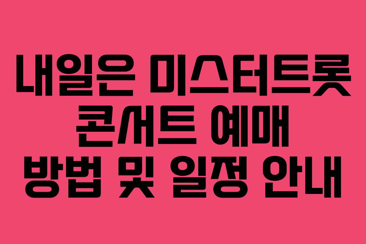 내일은 미스터트롯 콘서트 예매 방법 및 일정 안내 내일은 미스터트롯 콘서트 예매 방법 및 일정 안내