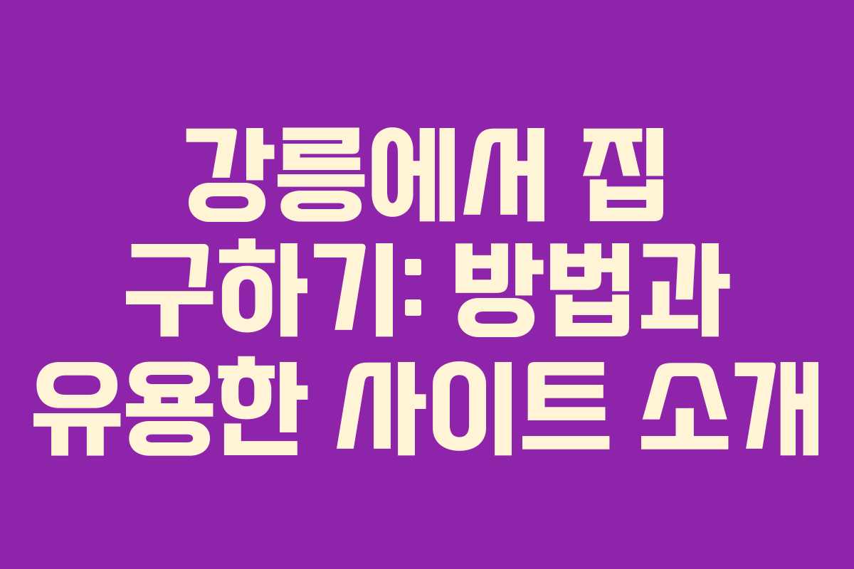 강릉에서 집 구하기: 방법과 유용한 사이트 소개 강릉에서 집 구하기: 방법과 유용한 사이트 소개