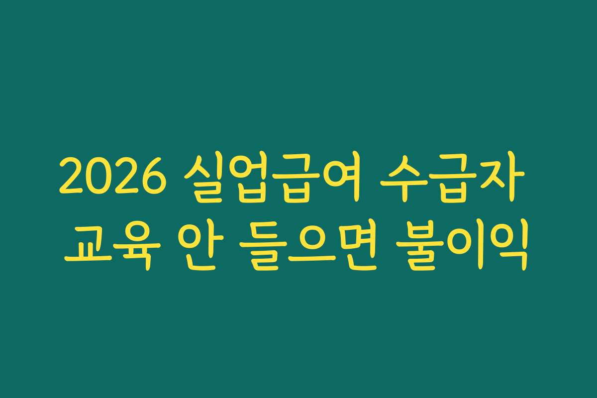 2026 실업급여 수급자 교육 안 들으면 불이익