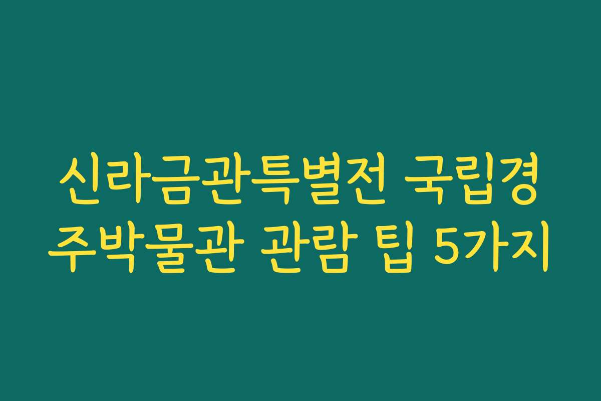 신라금관특별전 국립경주박물관 관람 팁 5가지