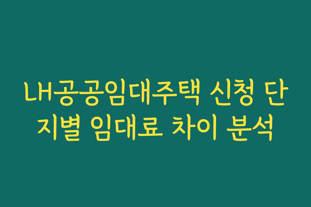 LH공공임대주택 신청 단지별 임대료 차이 분석