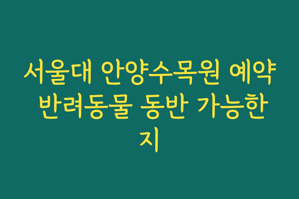 서울대 안양수목원 예약 반려동물 동반 가능한지