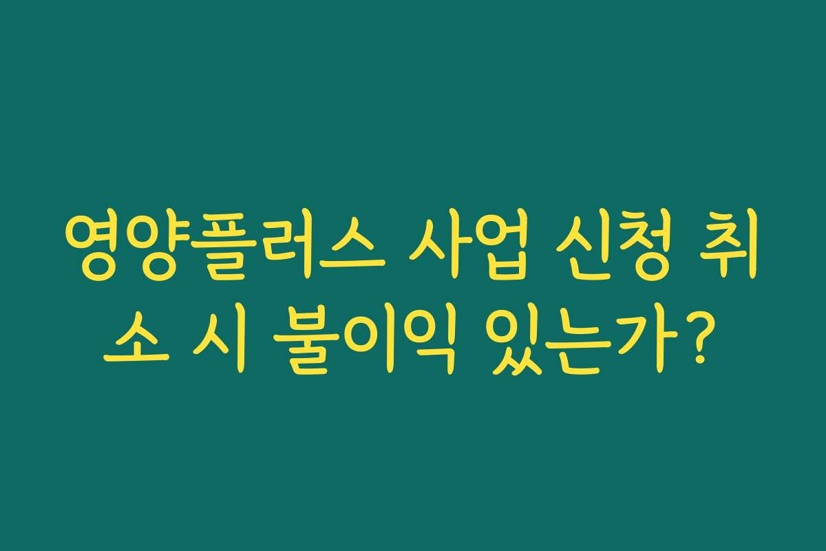 영양플러스 사업 신청 취소 시 불이익 있는가?