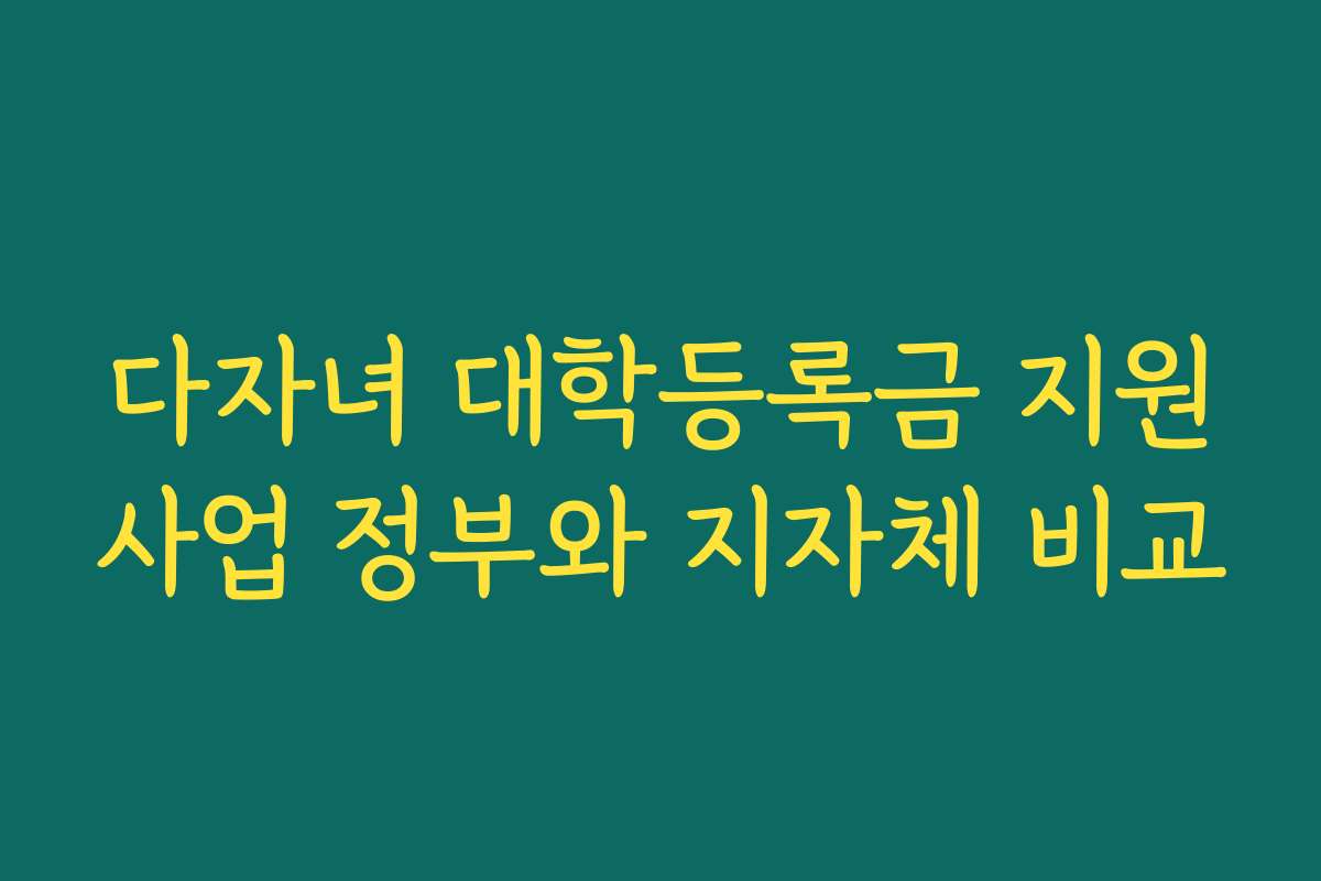 다자녀 대학등록금 지원사업 정부와 지자체 비교