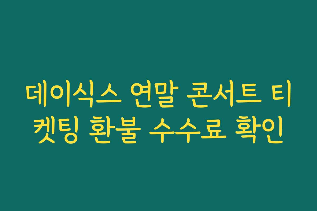 데이식스 연말 콘서트 티켓팅 환불 수수료 확인