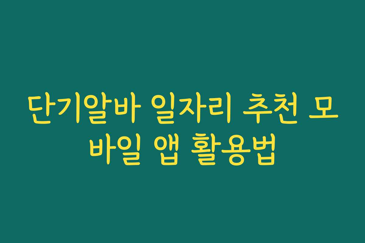 단기알바 일자리 추천 모바일 앱 활용법