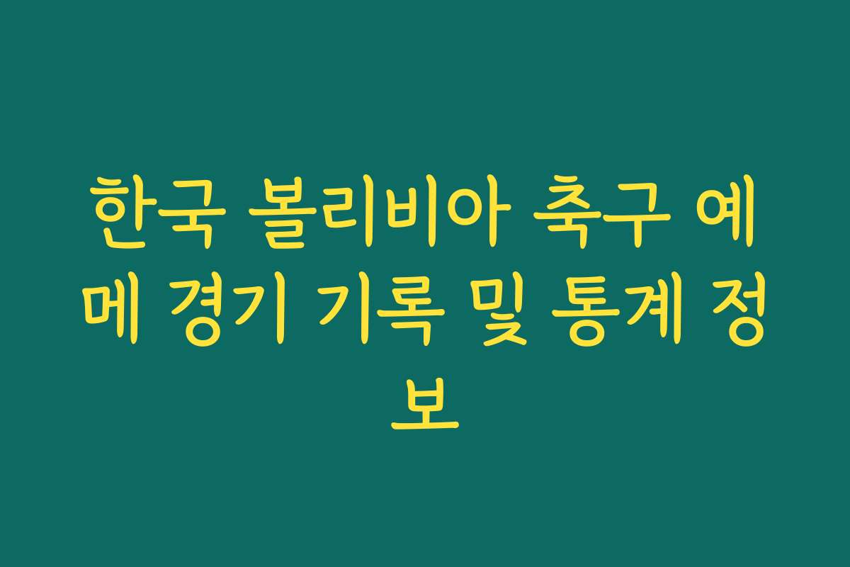 한국 볼리비아 축구 예메 경기 기록 및 통계 정보