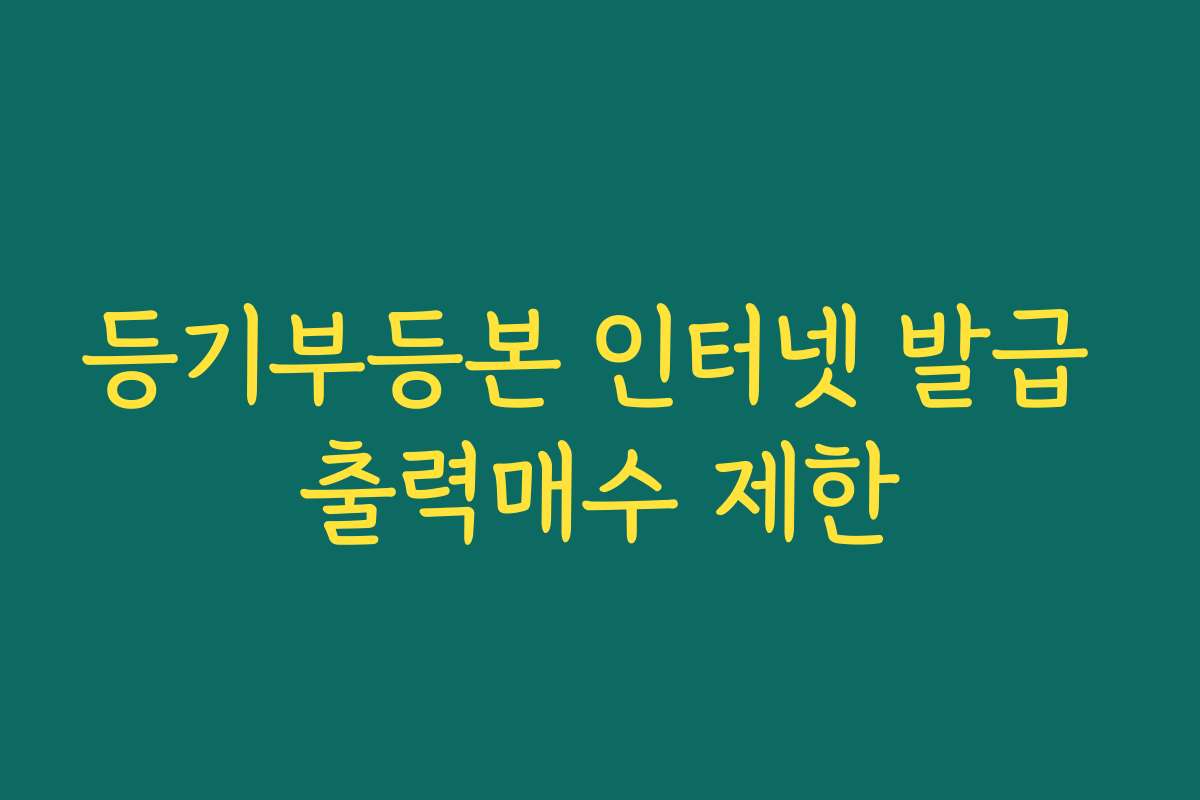 등기부등본 인터넷 발급 출력매수 제한