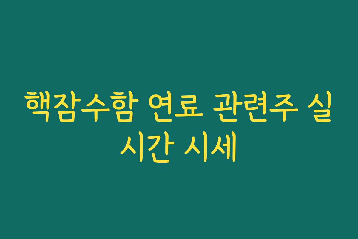 핵잠수함 연료 관련주 실시간 시세
