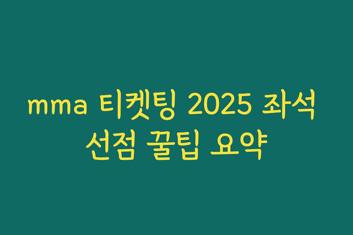 mma 티켓팅 2025 좌석 선점 꿀팁 요약
