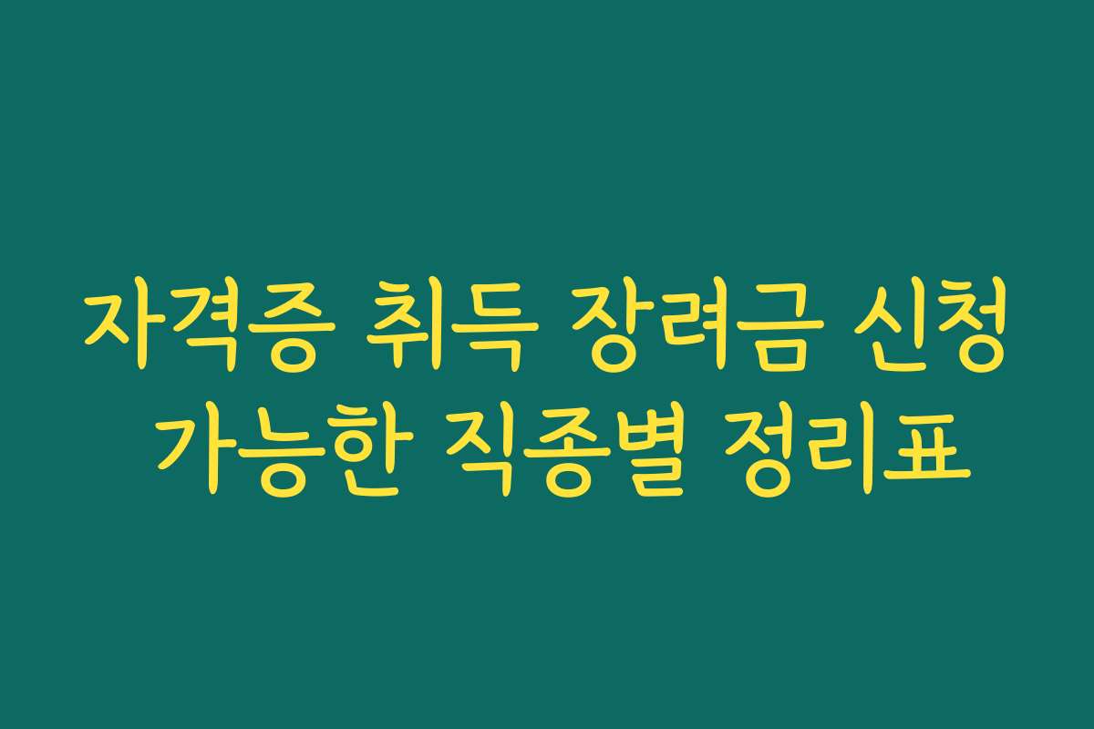자격증 취득 장려금 신청 가능한 직종별 정리표