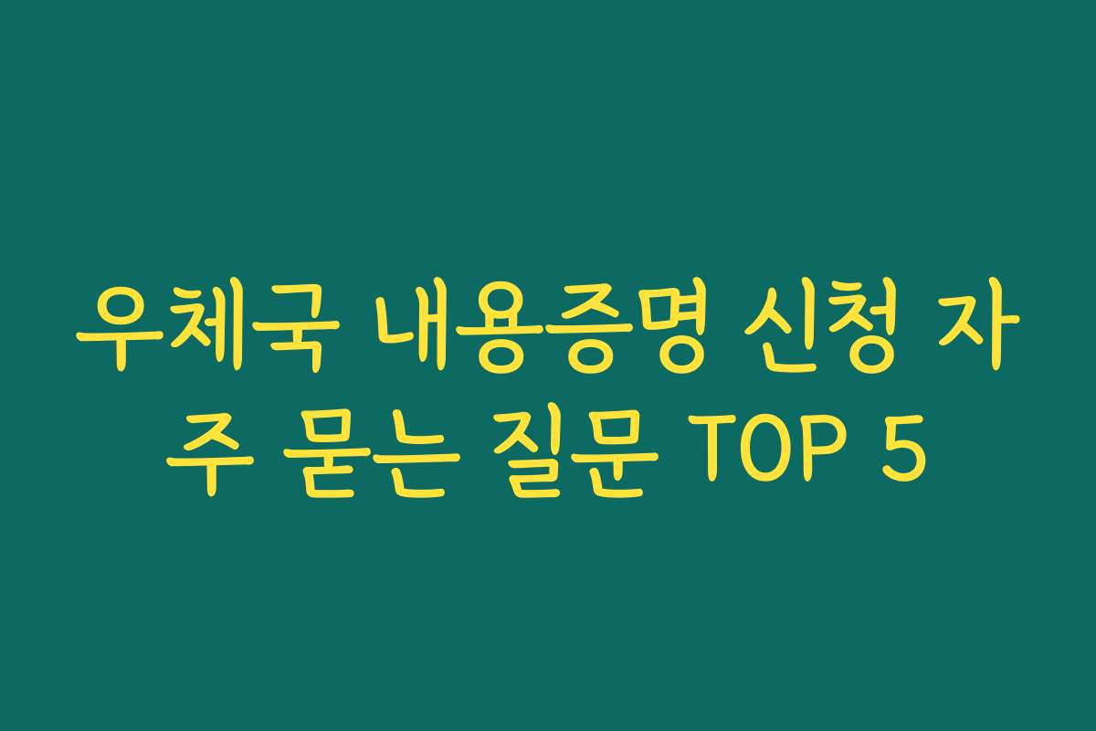 우체국 내용증명 신청 자주 묻는 질문 TOP 5